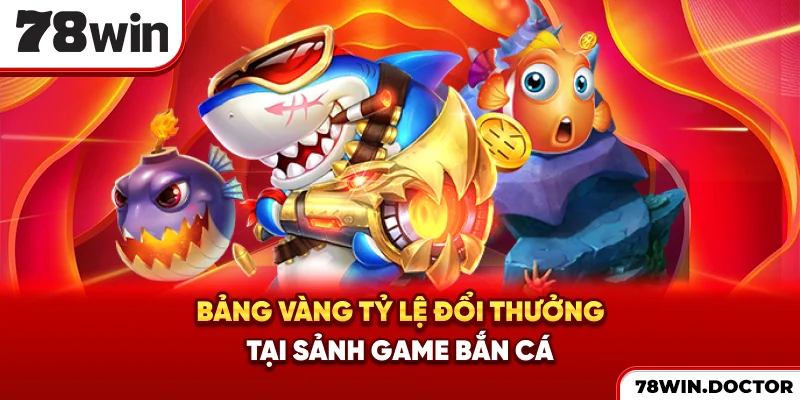 Bảng vàng tỷ lệ đổi thưởng tại sảnh game bắn cá