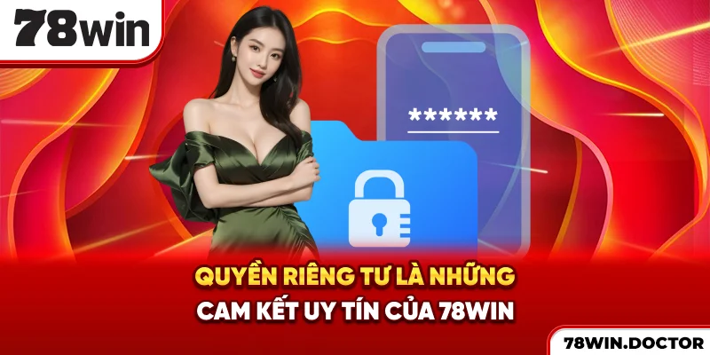 Quyền riêng tư là những cam kết uy tín của 78win