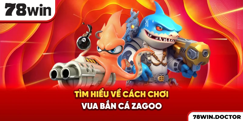 Tìm hiểu về cách chơi vua bắn cá Zagoo