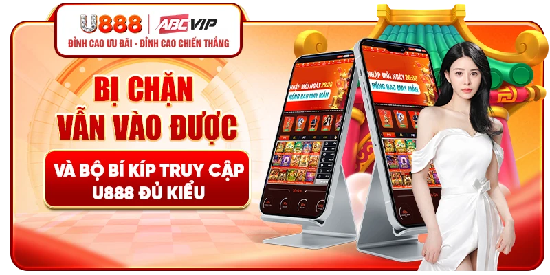 Bị chặn vẫn vào được và bộ bí kíp truy cập U888 đủ kiểu
