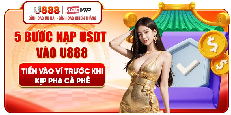 5 bước nạp USDT vào U888 - Tiền vào ví trước khi kịp pha cà phê