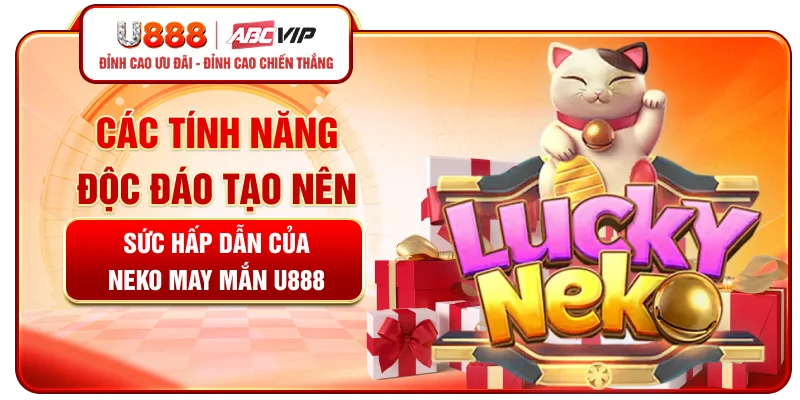 Các tính năng độc đáo tạo nên sức hấp dẫn của Neko May Mắn U888