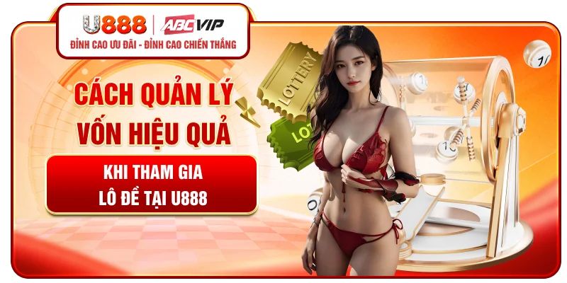 Cách quản lý vốn hiệu quả khi tham gia lô đề tại U888