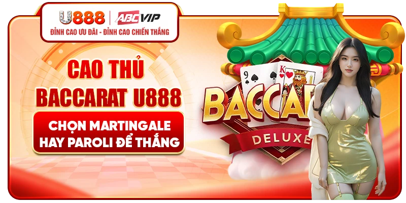 Cao thủ Baccarat U888 chọn Martingale hay Paroli để thắng dài hạn