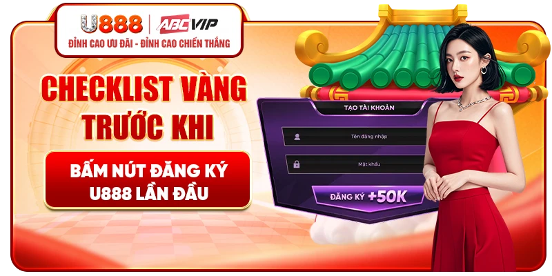 Checklist vàng trước khi bấm nút đăng ký U888 lần đầu