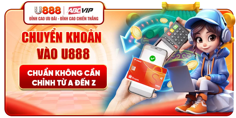 Chuyển khoản vào U888 chuẩn không cần chỉnh từ A đến Z