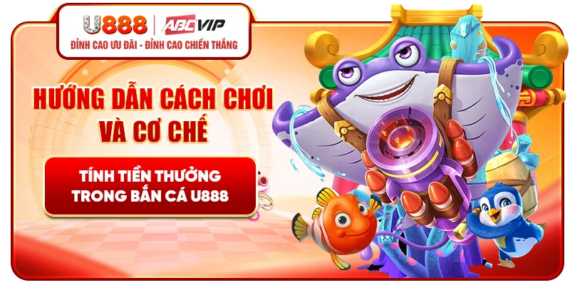 Hướng dẫn cách chơi và cơ chế tính tiền thưởng trong bắn cá U888