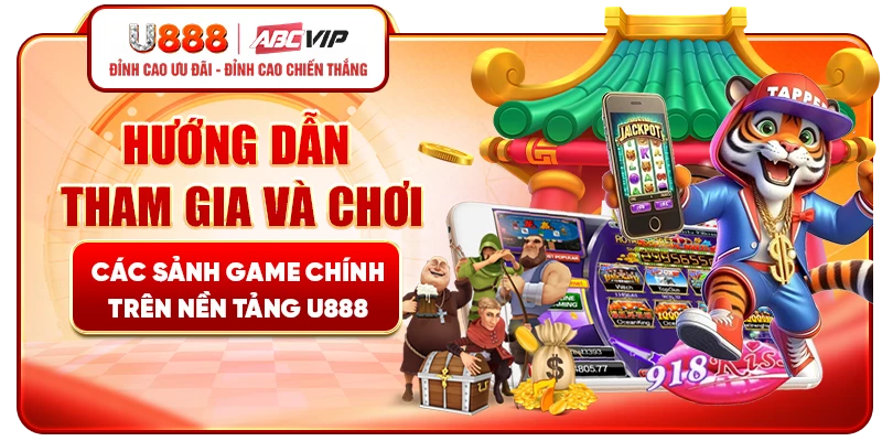 Hướng dẫn tham gia và chơi các sảnh game chính trên nền tảng U888