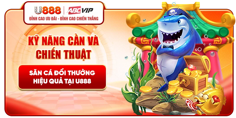 Kỹ năng cần và chiến thuật săn cá đổi thưởng hiệu quả tại U888