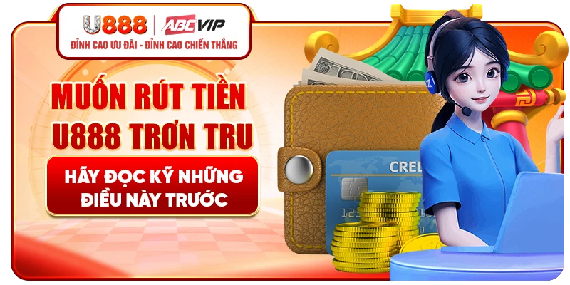 Muốn rút tiền U888 trơn tru hãy đọc kỹ những điều này trước