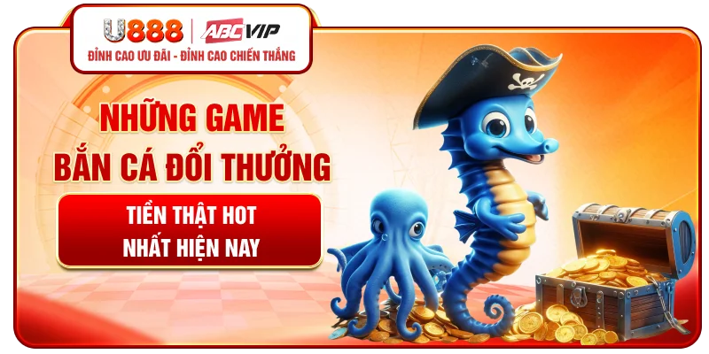 Những game bắn cá đổi thưởng tiền thật hot nhất hiện nay