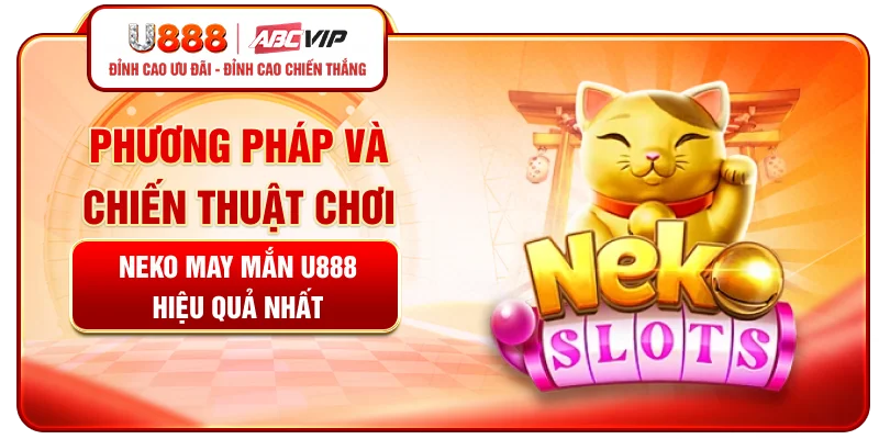 Phương pháp và chiến thuật chơi Neko May Mắn U888 hiệu quả nhất